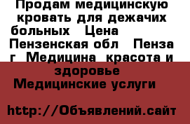 Продам медицинскую кровать для дежачих больных › Цена ­ 27 000 - Пензенская обл., Пенза г. Медицина, красота и здоровье » Медицинские услуги   